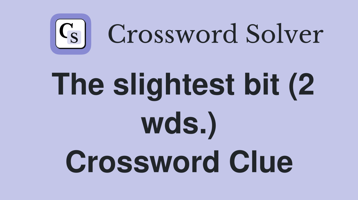 The slightest bit (2 wds.) Crossword Clue Answers Crossword Solver